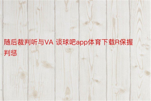 随后裁判听与VA 谈球吧app体育下载R保握判惩