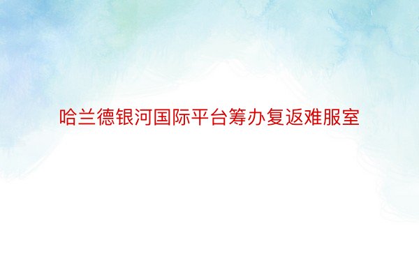 哈兰德银河国际平台筹办复返难服室