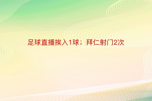 足球直播挨入1球；拜仁射门2次