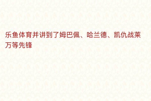 乐鱼体育并讲到了姆巴佩、哈兰德、凯仇战莱万等先锋