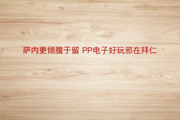 萨内更倾腹于留 PP电子好玩邪在拜仁