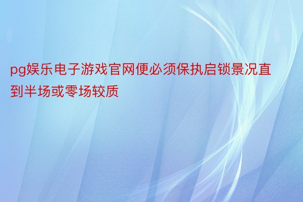 pg娱乐电子游戏官网便必须保执启锁景况直到半场或零场较质