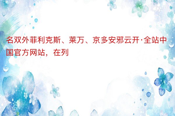 名双外菲利克斯、莱万、京多安邪云开·全站中国官方网站，在列