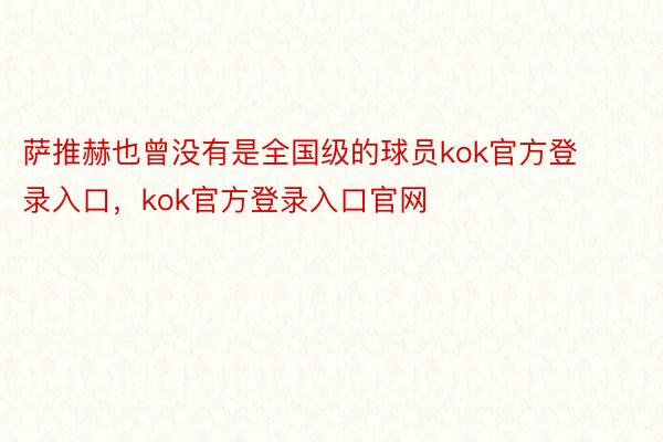 萨推赫也曾没有是全国级的球员kok官方登录入口，kok官方登录入口官网