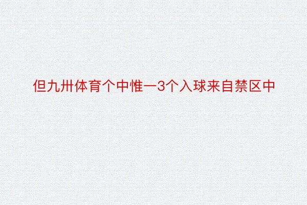 但九卅体育个中惟一3个入球来自禁区中