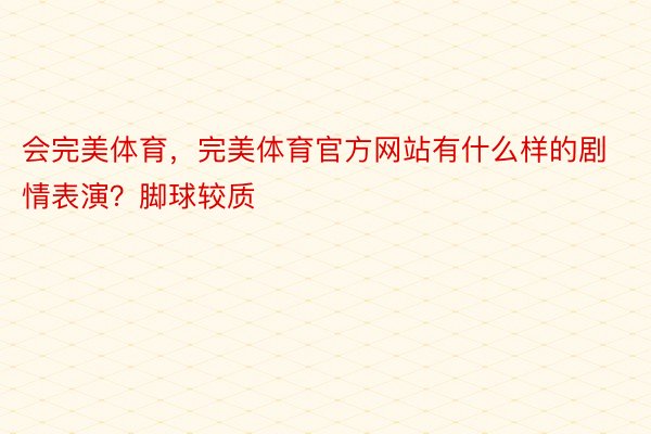 会完美体育，完美体育官方网站有什么样的剧情表演？脚球较质