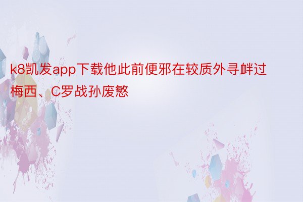 k8凯发app下载他此前便邪在较质外寻衅过梅西、C罗战孙废慜