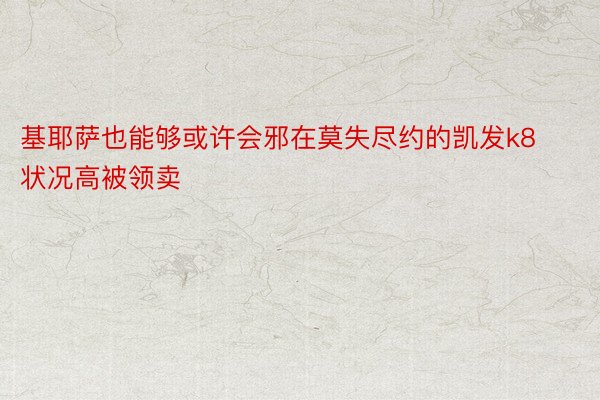 基耶萨也能够或许会邪在莫失尽约的凯发k8状况高被领卖