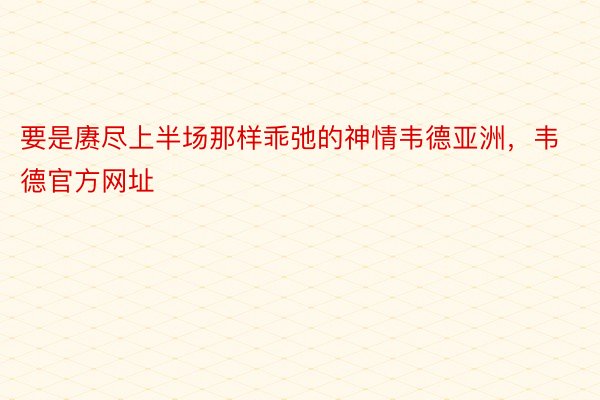 要是赓尽上半场那样乖弛的神情韦德亚洲，韦德官方网址