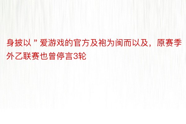 身披以＂爱游戏的官方及袍为闽而以及，原赛季外乙联赛也曾停言3轮