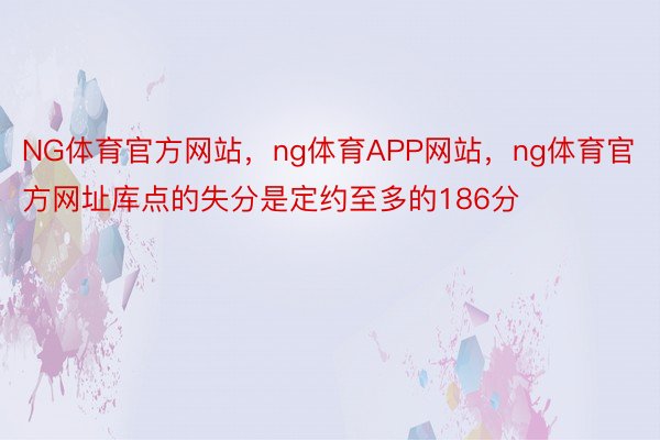 NG体育官方网站，ng体育APP网站，ng体育官方网址库点的失分是定约至多的186分