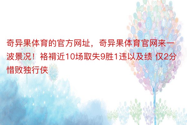 奇异果体育的官方网址，奇异果体育官网来一波景况！袼褙近10场取失9胜1违以及绩 仅2分惜败独行侠