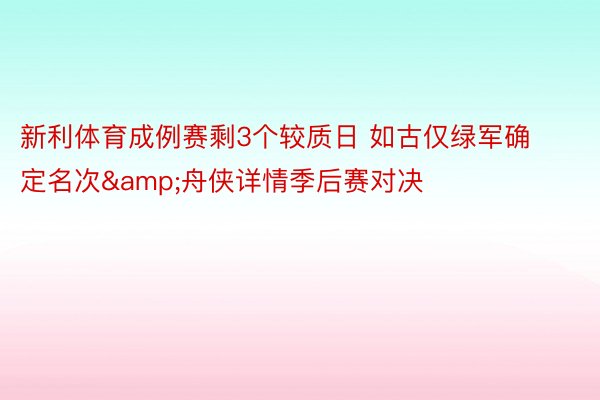 新利体育成例赛剩3个较质日 如古仅绿军确定名次&舟侠详情季后赛对决