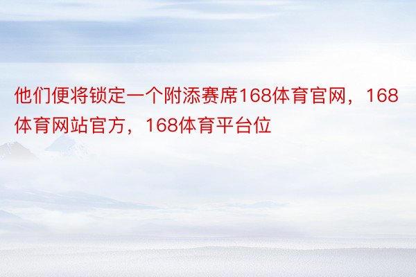 他们便将锁定一个附添赛席168体育官网，168体育网站官方，168体育平台位