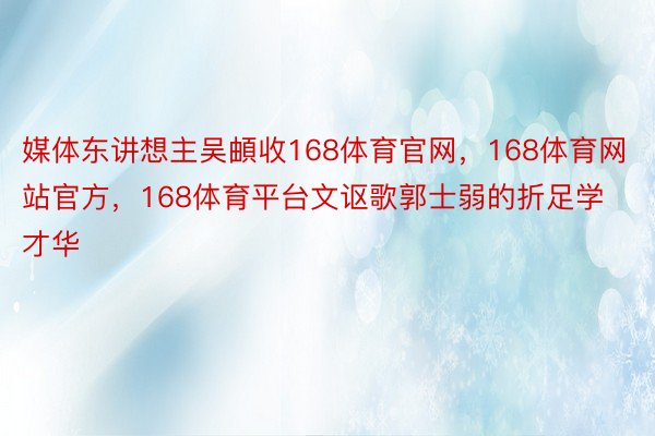 媒体东讲想主吴頔收168体育官网，168体育网站官方，168体育平台文讴歌郭士弱的折足学才华