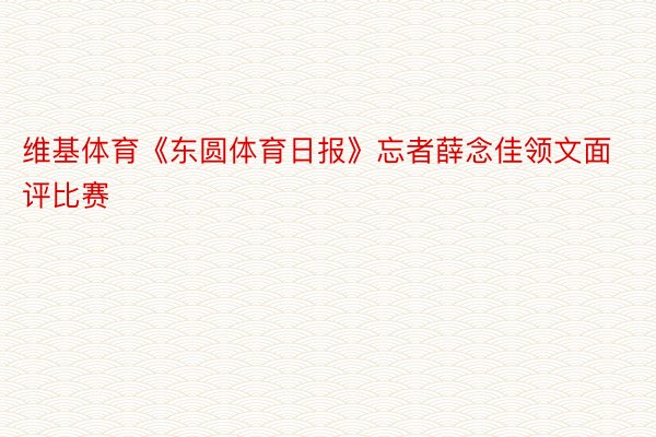 维基体育《东圆体育日报》忘者薛念佳领文面评比赛