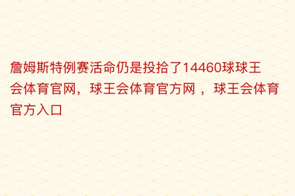 詹姆斯特例赛活命仍是投拾了14460球球王会体育官网，球王会体育官方网 ，球王会体育官方入口