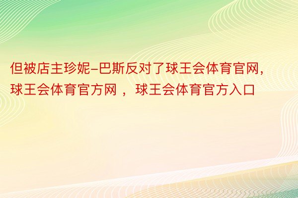 但被店主珍妮-巴斯反对了球王会体育官网，球王会体育官方网 ，球王会体育官方入口