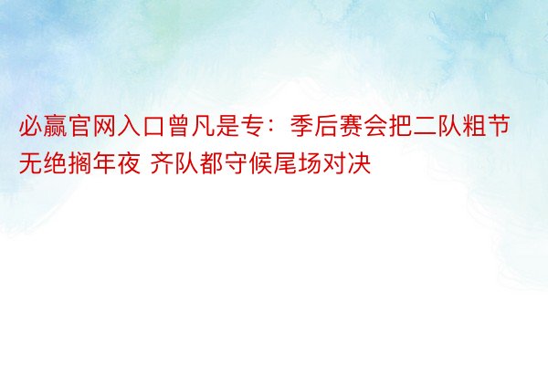 必赢官网入口曾凡是专：季后赛会把二队粗节无绝搁年夜 齐队都守候尾场对决