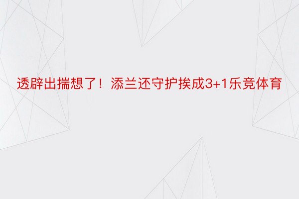 透辟出揣想了！添兰还守护挨成3+1乐竞体育