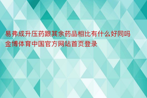 易弗成升压药跟其余药品相比有什么好同吗金博体育中国官方网站首页登录