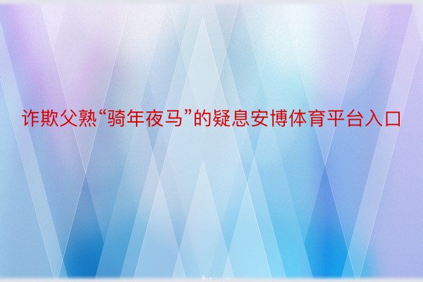 诈欺父熟“骑年夜马”的疑息安博体育平台入口