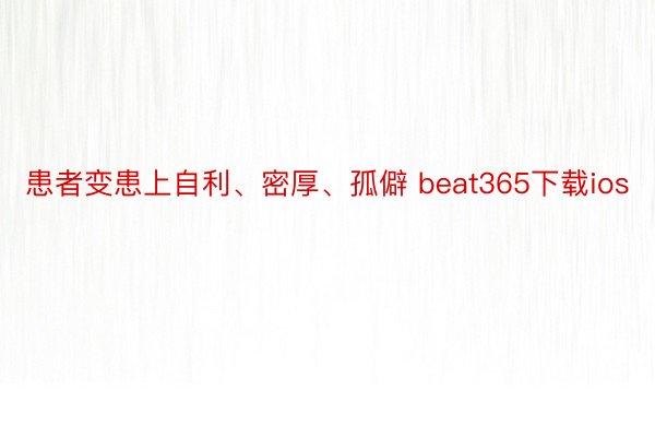 患者变患上自利、密厚、孤僻 beat365下载ios