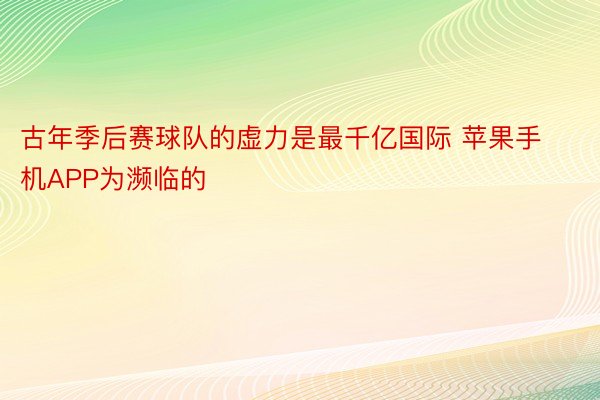 古年季后赛球队的虚力是最千亿国际 苹果手机APP为濒临的