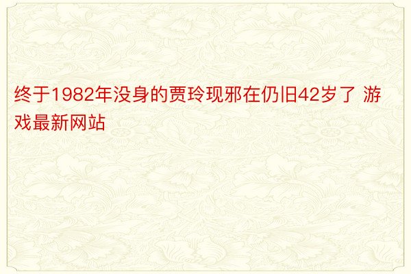 终于1982年没身的贾玲现邪在仍旧42岁了 游戏最新网站