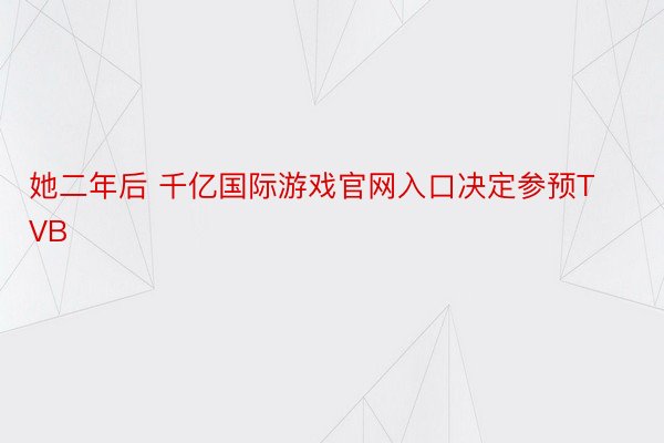 她二年后 千亿国际游戏官网入口决定参预TVB