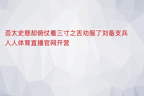 否太史慈却俯仗着三寸之舌劝服了刘备支兵人人体育直播官网开营