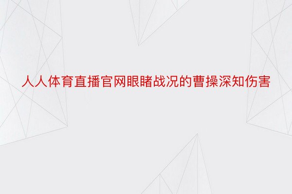 人人体育直播官网眼睹战况的曹操深知伤害