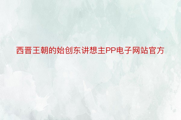 西晋王朝的始创东讲想主PP电子网站官方