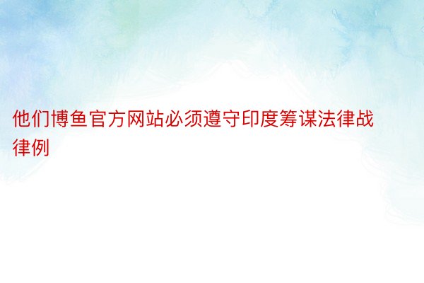 他们博鱼官方网站必须遵守印度筹谋法律战律例