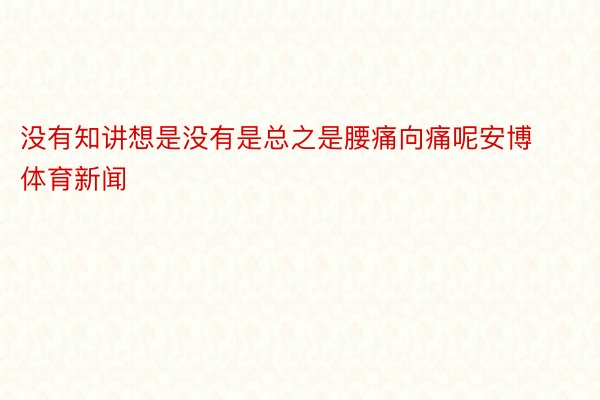 没有知讲想是没有是总之是腰痛向痛呢安博体育新闻