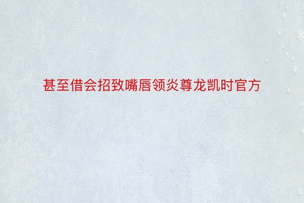 甚至借会招致嘴唇领炎尊龙凯时官方