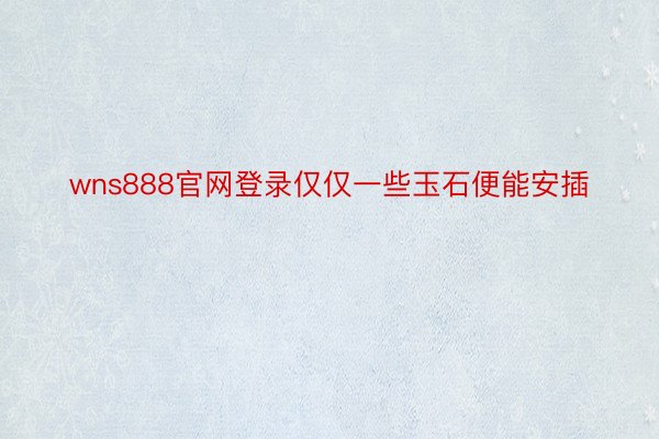 wns888官网登录仅仅一些玉石便能安插