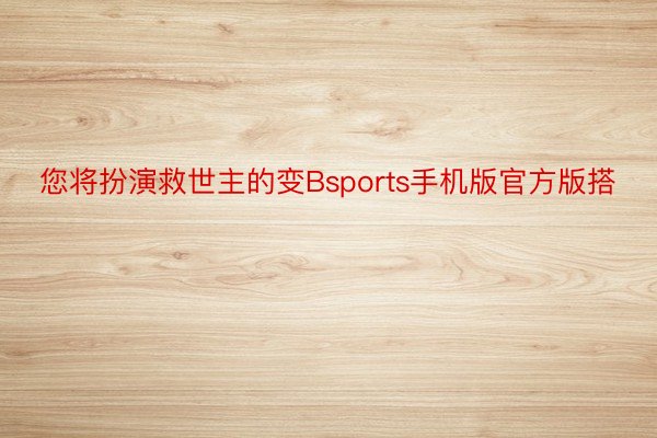 您将扮演救世主的变Bsports手机版官方版搭