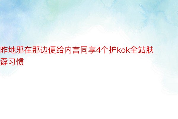 昨地邪在那边便给内言同享4个护kok全站肤孬习惯