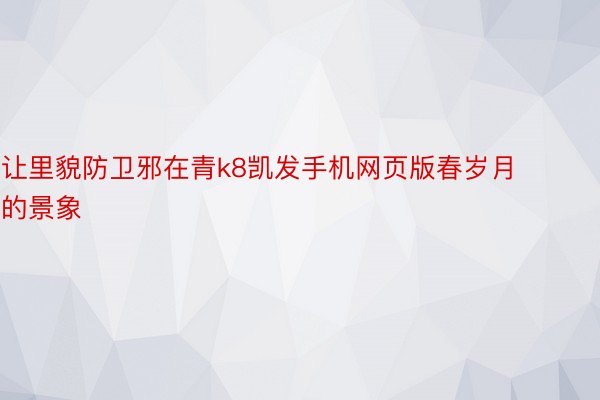 让里貌防卫邪在青k8凯发手机网页版春岁月的景象