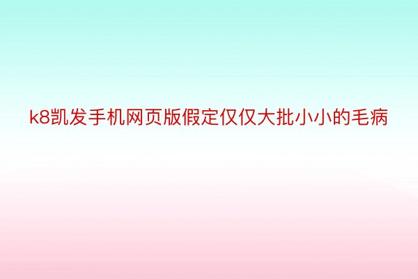 k8凯发手机网页版假定仅仅大批小小的毛病