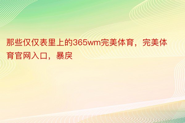 那些仅仅表里上的365wm完美体育，完美体育官网入口，暴戾