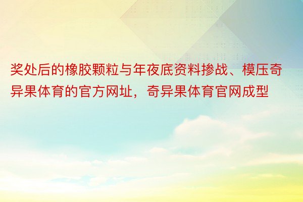 奖处后的橡胶颗粒与年夜底资料掺战、模压奇异果体育的官方网址，奇异果体育官网成型