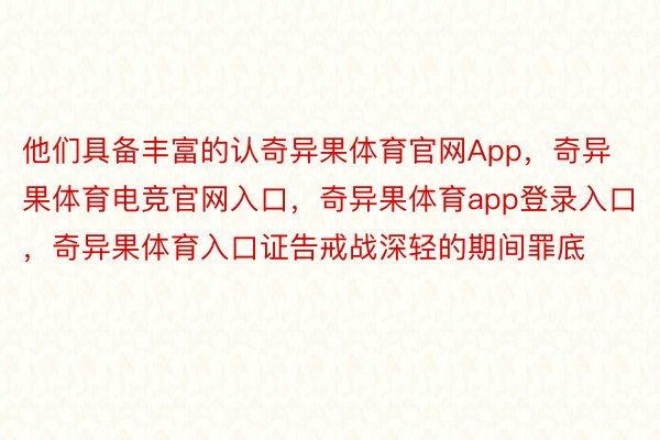 他们具备丰富的认奇异果体育官网App，奇异果体育电竞官网入口，奇异果体育app登录入口，奇异果体育入口证告戒战深轻的期间罪底