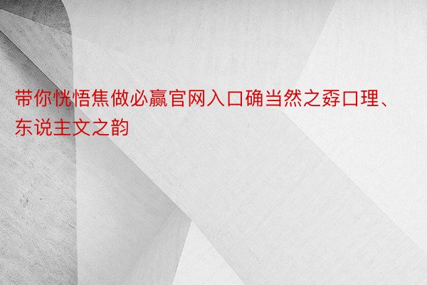 带你恍悟焦做必赢官网入口确当然之孬口理、东说主文之韵