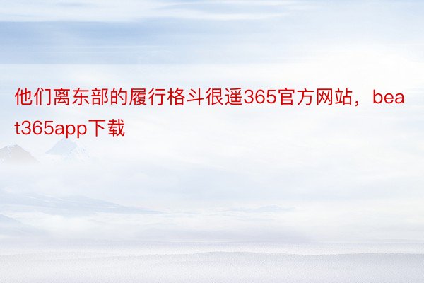 他们离东部的履行格斗很遥365官方网站，beat365app下载