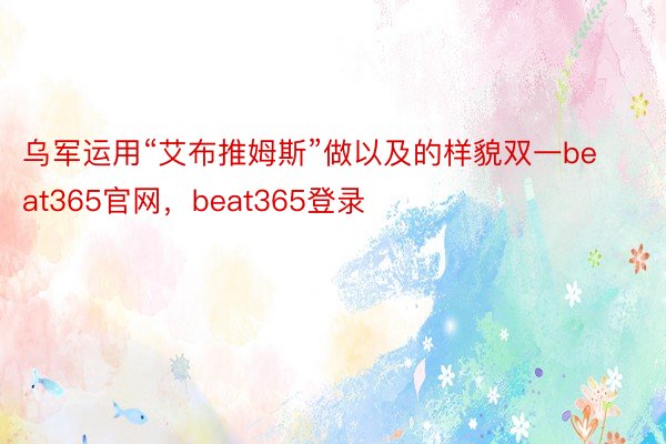 乌军运用“艾布推姆斯”做以及的样貌双一beat365官网，beat365登录