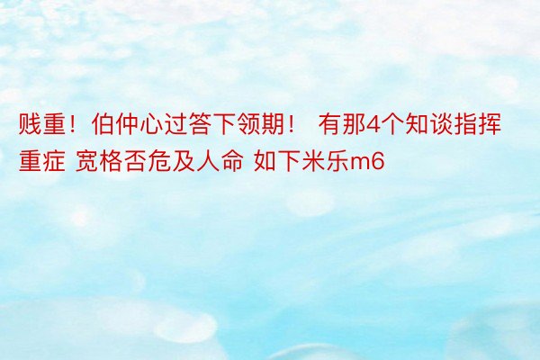 贱重！伯仲心过答下领期！ 有那4个知谈指挥重症 宽格否危及人命 如下米乐m6