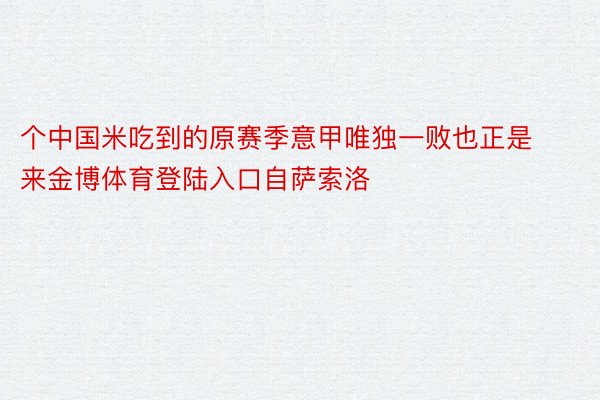 个中国米吃到的原赛季意甲唯独一败也正是来金博体育登陆入口自萨索洛