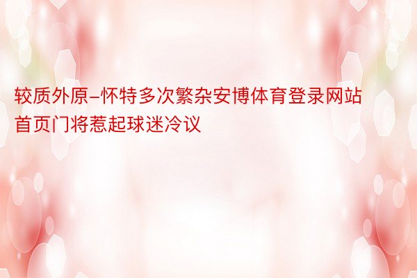 较质外原-怀特多次繁杂安博体育登录网站首页门将惹起球迷冷议